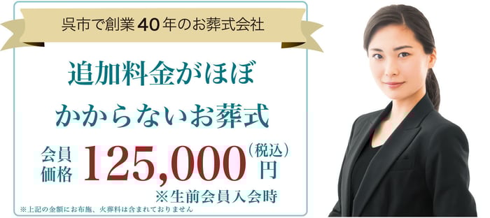 呉市で創業して来年で35年を迎えます！　追加料金がほぼかからないお葬式、総額143,000円（税込）　ただし生前会員入会時。　料金にはお布施、会葬品、仕出し弁当、マイクロバス等は含まれません。