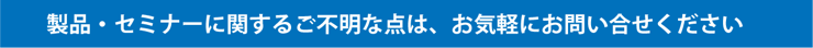 製品・セミナーに関するご不明な点はお気軽にお問い合わせください