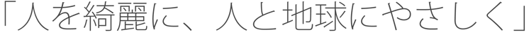 「人を綺麗に、人と地球にやさしく」