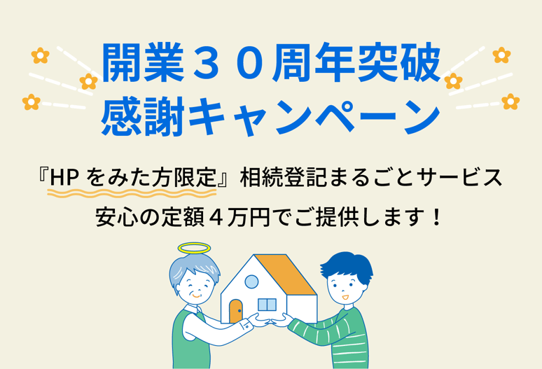 開業３０周年突破・感謝キャンペーン 『HPをみた方限定』相続登記まるごとサービス 安心の定額４万円でご提供します！
