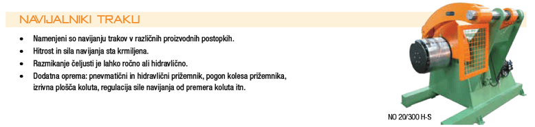 Navijalniki traku • Namenjeni so navijanju trakov v različnih proizvodnih postopkih. • Hitrost in sila navijanja sta krmiljena. • Razmikanje čeljusti je lahko ročno ali hidravlično. • Dodatna oprema: pnevmatični in hidravlični prižemnik, pogon kolesa priž