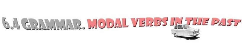 section title: 6.4 Grammar. Modal auxiliary verbs in the past - had to, didn't have to, wasn't allowed, forbidden, banned, etc