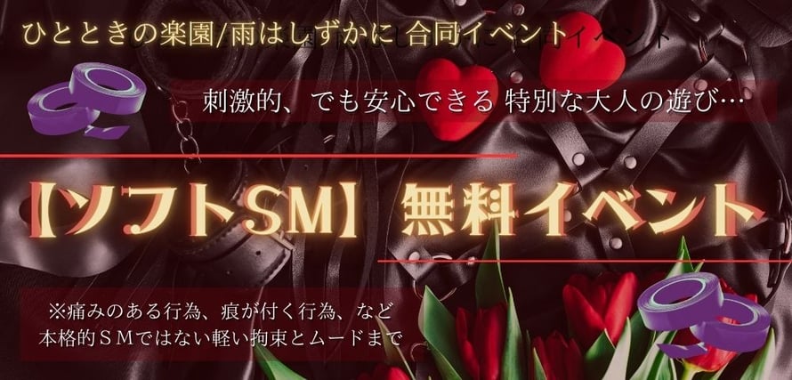 ひとときの楽園／雨はしずかに 合同イベント！  刺激的、でも安心できる 特別な大人の遊び…  【ソフトSM】無料イベント  ※ 痛みのある行為、痕が付く行為、など 　本格的SMではない軽い拘束とムードまで/札幌 女風 女性用風俗 雨はしずかに