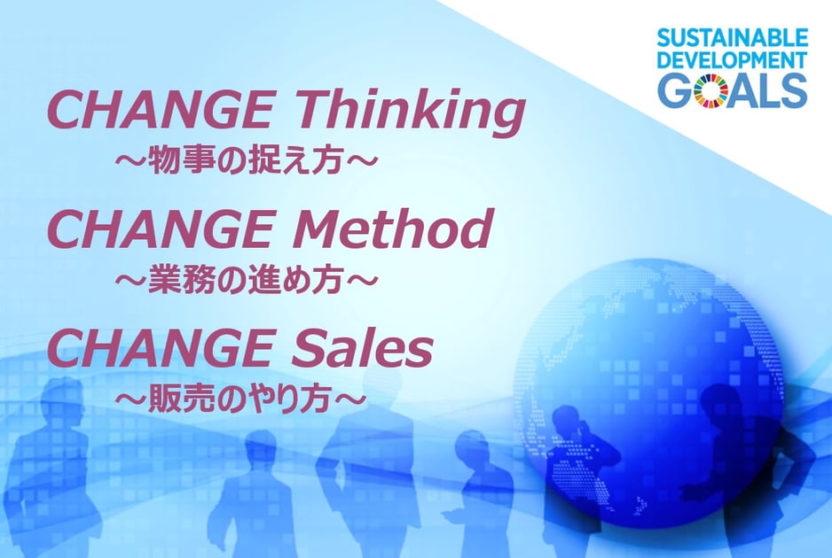 CHANGE Thinking     ～物事の捉え方～　 CHANGE Method      ～業務の進め方～ CHANGE Sales      ～販売のやり方～
