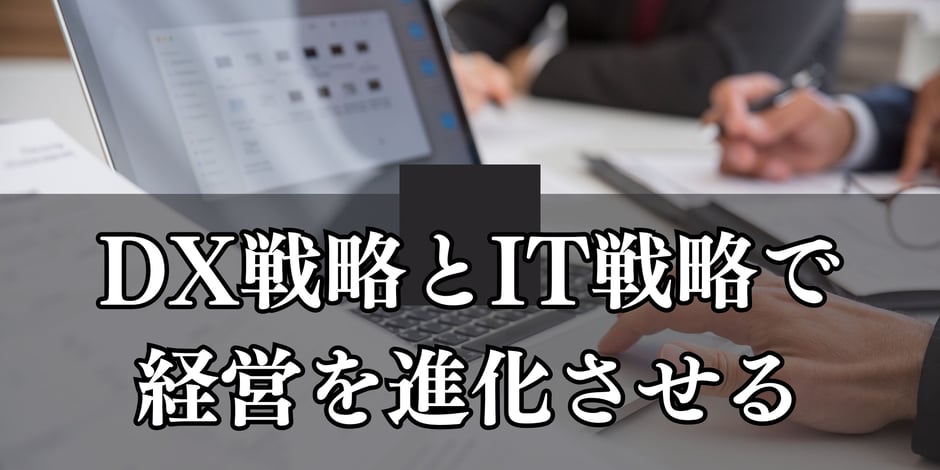 DX戦略とIT戦略で経営を進化させる
