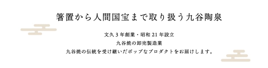 箸置から人間国宝まで取り扱う九谷陶泉　文久３年創業　昭和２１年設立　九谷焼の卸売製造業　九谷焼の伝統を受け継いだポップなプロダクトをお届けします。
