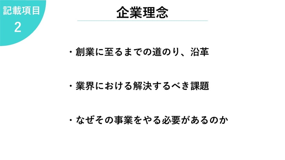 2.企業理念     ・創業に至るまでの道のり、沿革  ・業界における解決するべき課題  ・なぜその事業をやる必要があるのか   