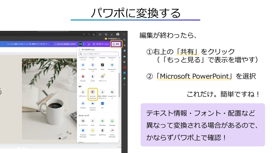 CANVAでスライドを作成し終わったら    右上の「共有」をクリック 「もっと見る」で表示を増やす 「Microsoft PowerPoint」を選択　するだけで、CANVAで作ったスライドもパワポに変換できちゃいます！