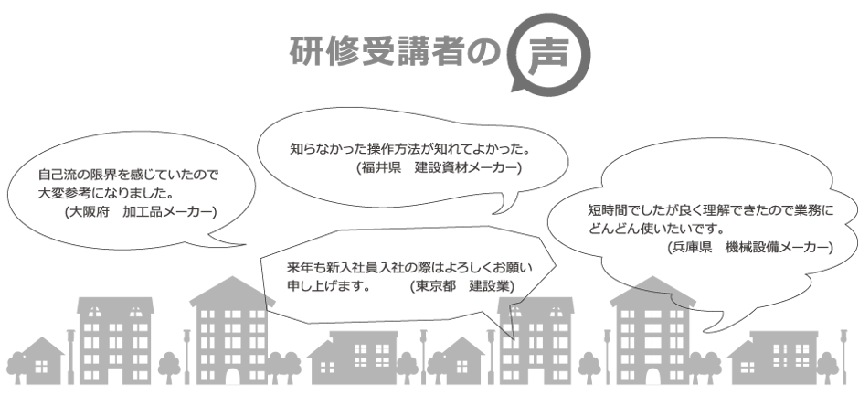 お客様の声をご紹介いたします。短時間でしたが、よく理解できたので業務にどんどん使いたいです。自己流の限界を感じていたので大変参考になりました。知らなかった操作方法が知れて良かった。来年も新入社員研修の際はよろしくお願いします。