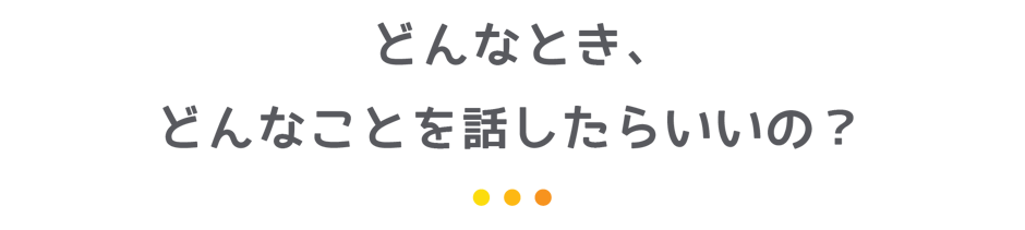 どんなとき、どんなことをはなしたらいいの？