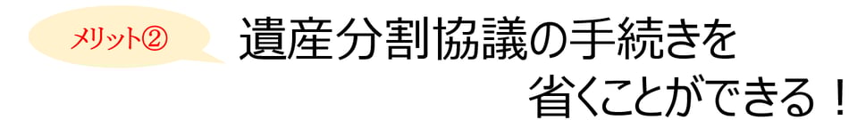 遺言書を作成するメリット②：遺産分割協議の手続きを省くことができる