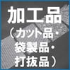 加工品（カット品・袋製品・打抜品）