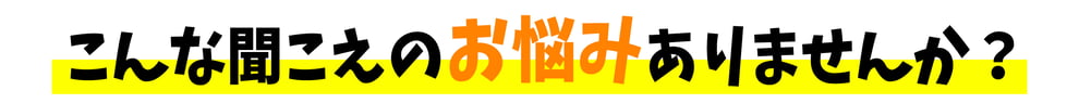 こんな聞こえのお悩みありませんか？