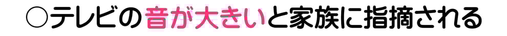 テレビの音が大きいと家族に指摘される
