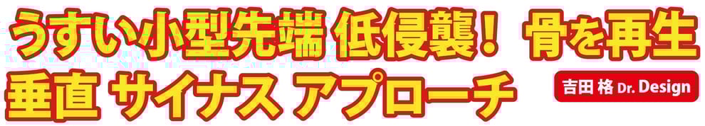 うすい小型先端 低侵襲！ 骨を再生 垂直 サイナス アプローチ 吉田 格Dr. Design