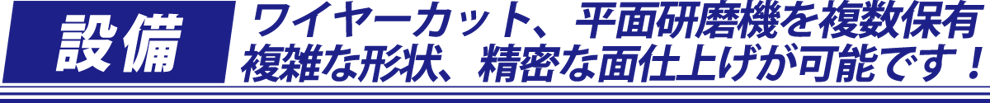 ワイヤーカット、平面研磨機を複数保有、複雑な形状、精密な面仕上げが可能です！